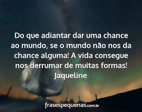 Jaqueline - Do que adiantar dar uma chance ao mundo, se o...