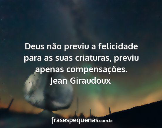 Jean Giraudoux - Deus não previu a felicidade para as suas...