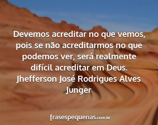Jhefferson José Rodrigues Alves Junger - Devemos acreditar no que vemos, pois se não...