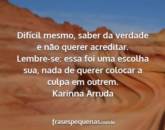 Karinna Arruda - Difícil mesmo, saber da verdade e não querer...