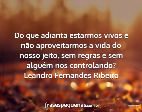 Leandro Fernandes Ribeiro - Do que adianta estarmos vivos e não...