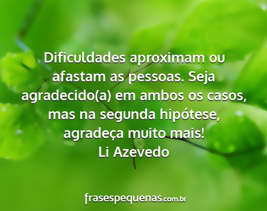 Li Azevedo - Dificuldades aproximam ou afastam as pessoas....