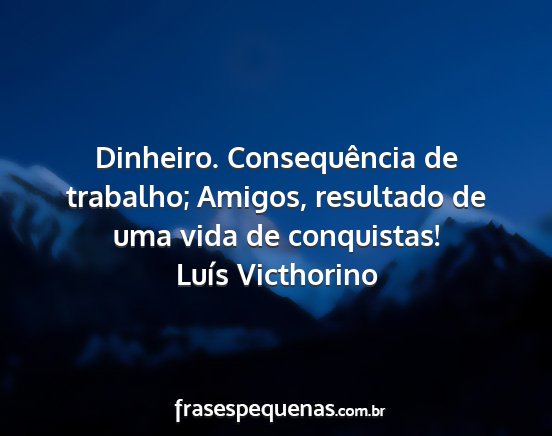 Luís Victhorino - Dinheiro. Consequência de trabalho; Amigos,...