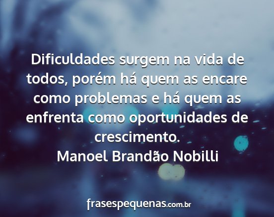 Manoel Brandão Nobilli - Dificuldades surgem na vida de todos, porém há...