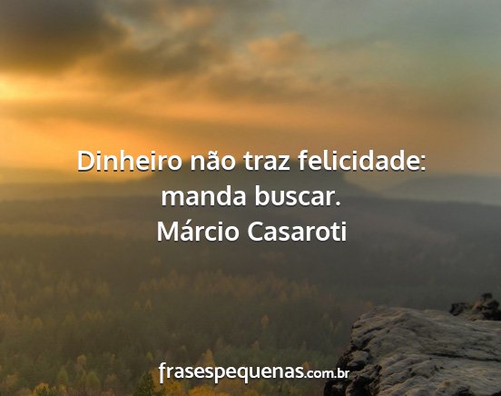 Márcio Casaroti - Dinheiro não traz felicidade: manda buscar....