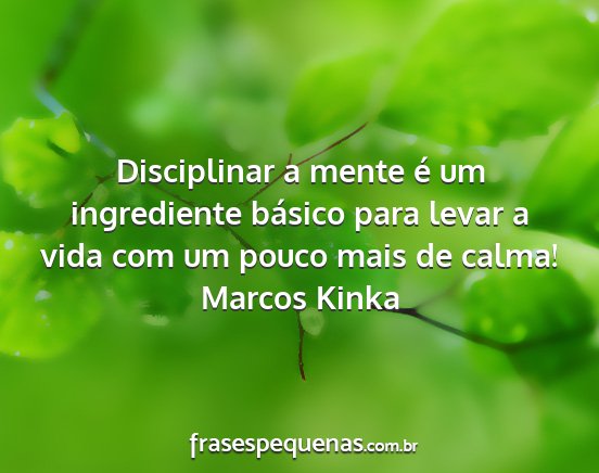 Marcos Kinka - Disciplinar a mente é um ingrediente básico...