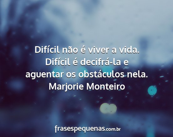 Marjorie Monteiro - Difícil não é viver a vida. Difícil é...