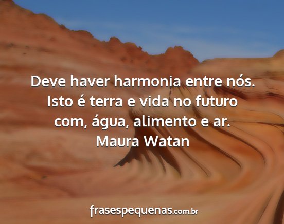 Maura Watan - Deve haver harmonia entre nós. Isto é terra e...