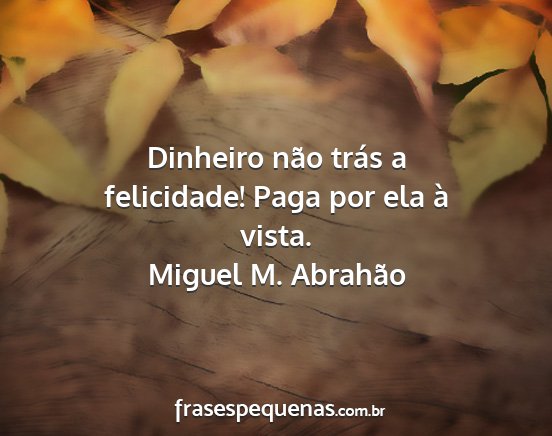 Miguel M. Abrahão - Dinheiro não trás a felicidade! Paga por ela à...