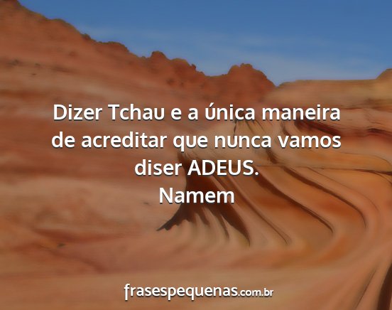 Namem - Dizer Tchau e a única maneira de acreditar que...