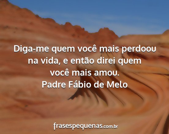 Padre Fábio de Melo - Diga-me quem você mais perdoou na vida, e então...