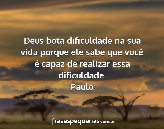 Paulo - Deus bota dificuldade na sua vida porque ele sabe...