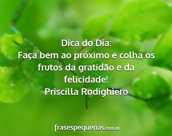 Priscilla Rodighiero - Dica do Dia: Faça bem ao próximo e colha os...