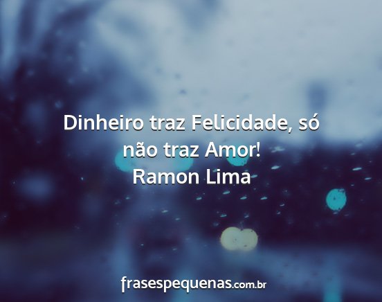 Ramon Lima - Dinheiro traz Felicidade, só não traz Amor!...