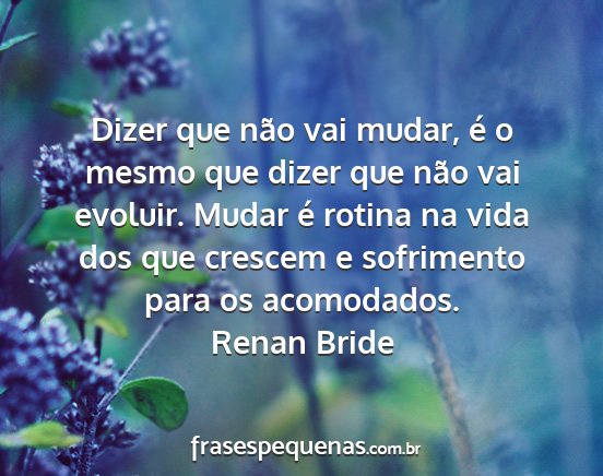 Renan Bride - Dizer que não vai mudar, é o mesmo que dizer...