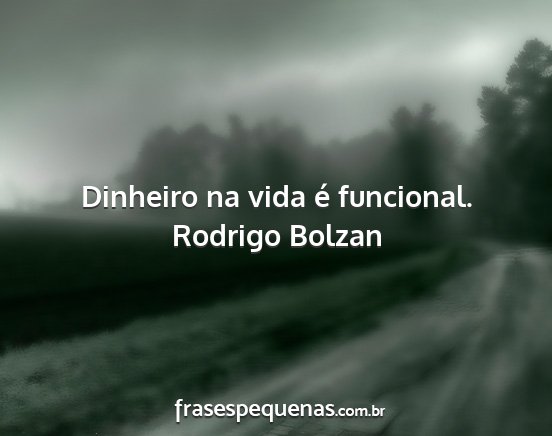 Rodrigo Bolzan - Dinheiro na vida é funcional....