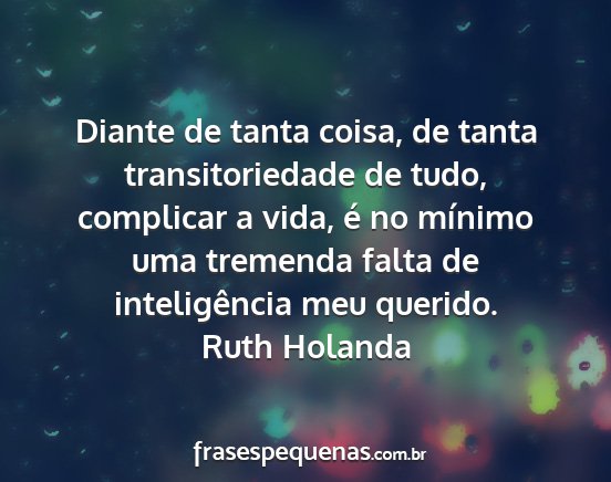 Ruth Holanda - Diante de tanta coisa, de tanta transitoriedade...