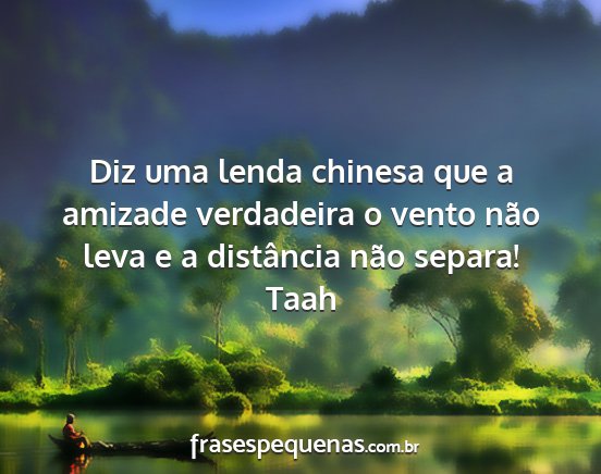 Taah - Diz uma lenda chinesa que a amizade verdadeira o...