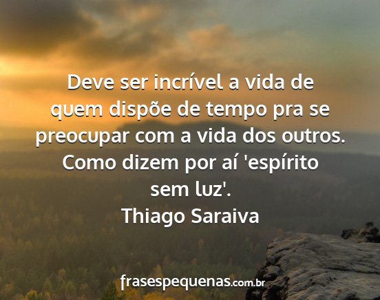 Thiago Saraiva - Deve ser incrível a vida de quem dispõe de...