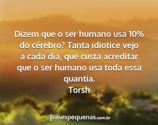 Torsh - Dizem que o ser humano usa 10% do cérebro? Tanta...