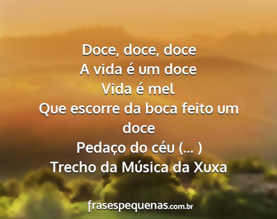 Trecho da Música da Xuxa - Doce, doce, doce A vida é um doce Vida é mel...