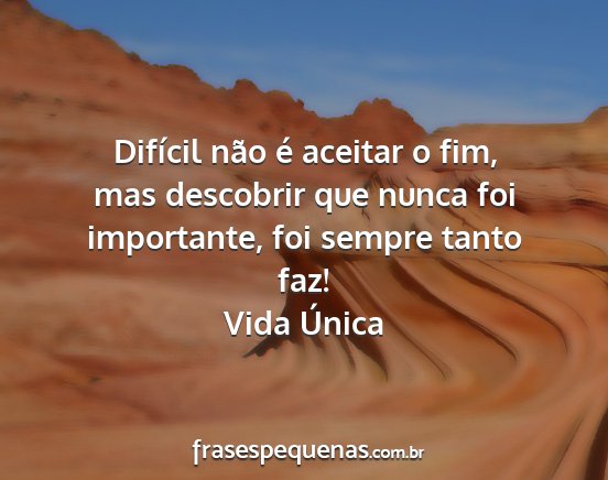 Vida Única - Difícil não é aceitar o fim, mas descobrir que...