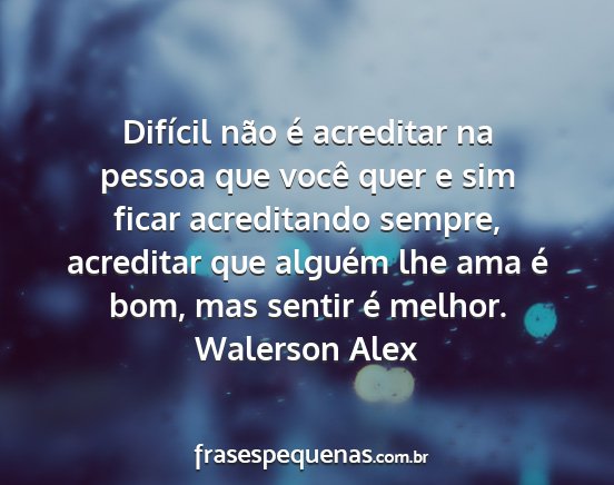 Walerson Alex - Difícil não é acreditar na pessoa que você...