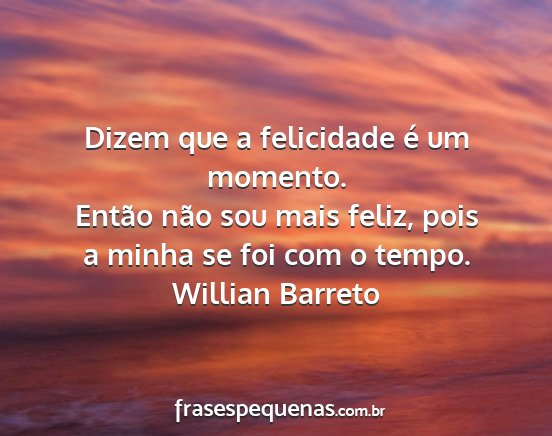 Willian Barreto - Dizem que a felicidade é um momento. Então não...