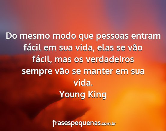 Young King - Do mesmo modo que pessoas entram fácil em sua...