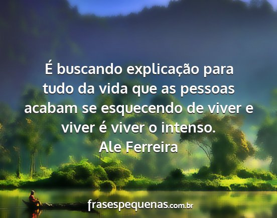 Ale Ferreira - É buscando explicação para tudo da vida que as...