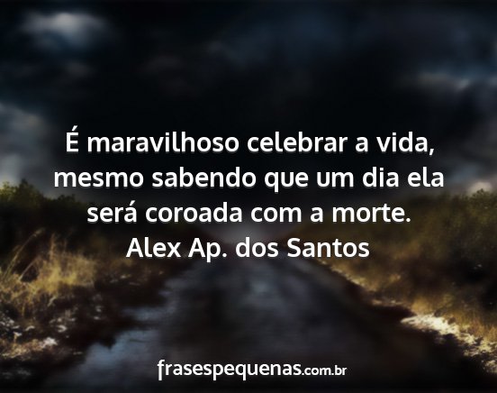 Alex Ap. dos Santos - É maravilhoso celebrar a vida, mesmo sabendo que...
