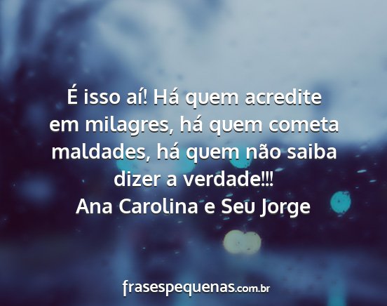 Ana Carolina e Seu Jorge - É isso aí! Há quem acredite em milagres, há...