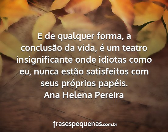 Ana Helena Pereira - E de qualquer forma, a conclusão da vida, é um...