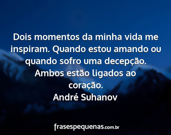 André Suhanov - Dois momentos da minha vida me inspiram. Quando...