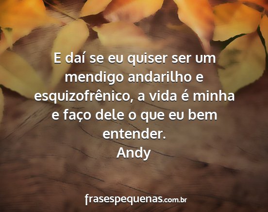 Andy - E daí se eu quiser ser um mendigo andarilho e...