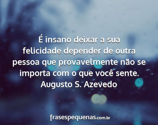 Augusto S. Azevedo - É insano deixar a sua felicidade depender de...