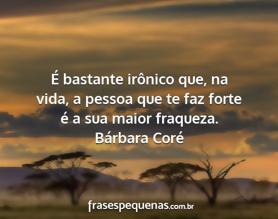 Bárbara Coré - É bastante irônico que, na vida, a pessoa que...