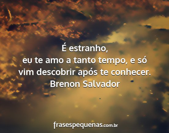 Brenon Salvador - É estranho, eu te amo a tanto tempo, e só vim...