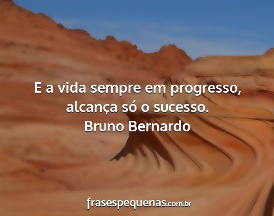 Bruno Bernardo - E a vida sempre em progresso, alcança só o...