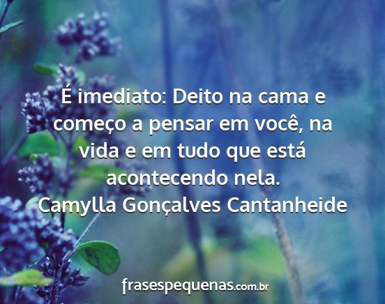 Camylla Gonçalves Cantanheide - É imediato: Deito na cama e começo a pensar em...