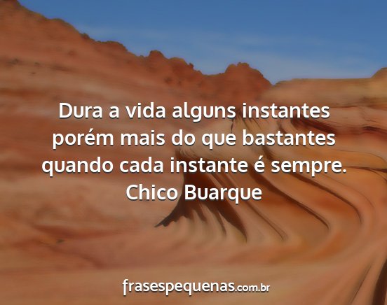 Chico Buarque - Dura a vida alguns instantes porém mais do que...