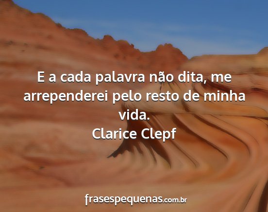Clarice Clepf - E a cada palavra não dita, me arrependerei pelo...