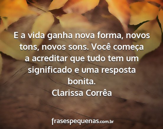 Clarissa Corrêa - E a vida ganha nova forma, novos tons, novos...