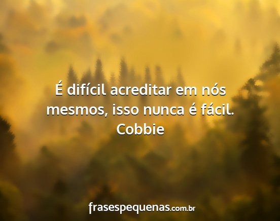 Cobbie - É difícil acreditar em nós mesmos, isso nunca...