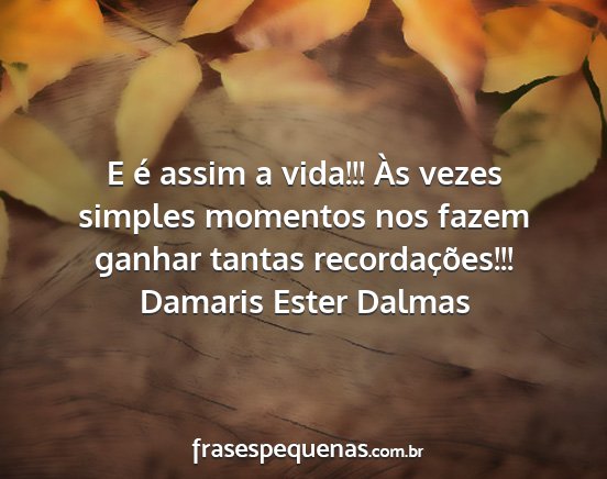 Damaris Ester Dalmas - E é assim a vida!!! Às vezes simples momentos...