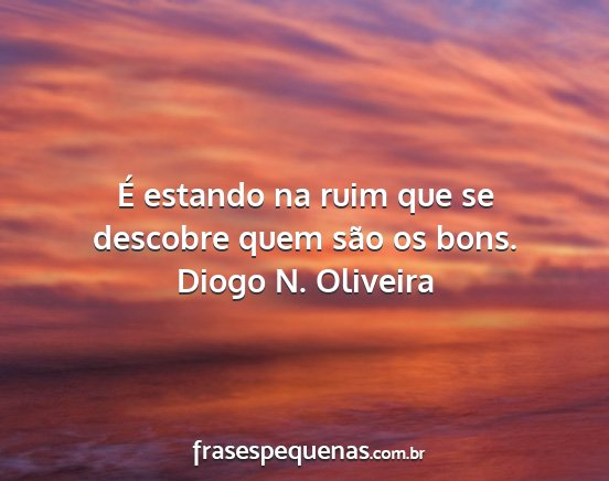 Diogo N. Oliveira - É estando na ruim que se descobre quem são os...