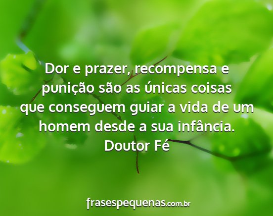 Doutor Fé - Dor e prazer, recompensa e punição são as...