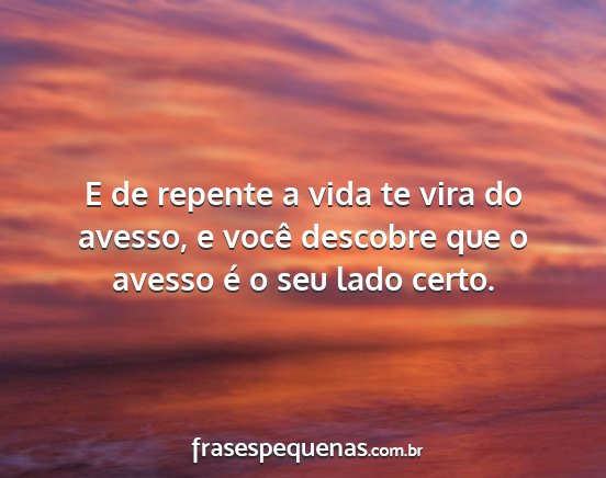 E de repente a vida te vira do avesso, e você...