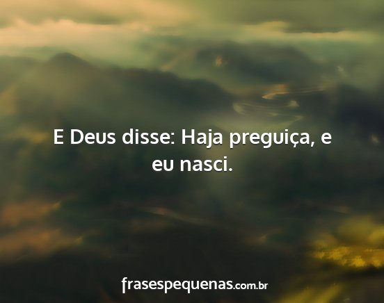 E Deus disse: Haja preguiça, e eu nasci....