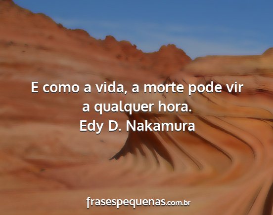 Edy D. Nakamura - E como a vida, a morte pode vir a qualquer hora....